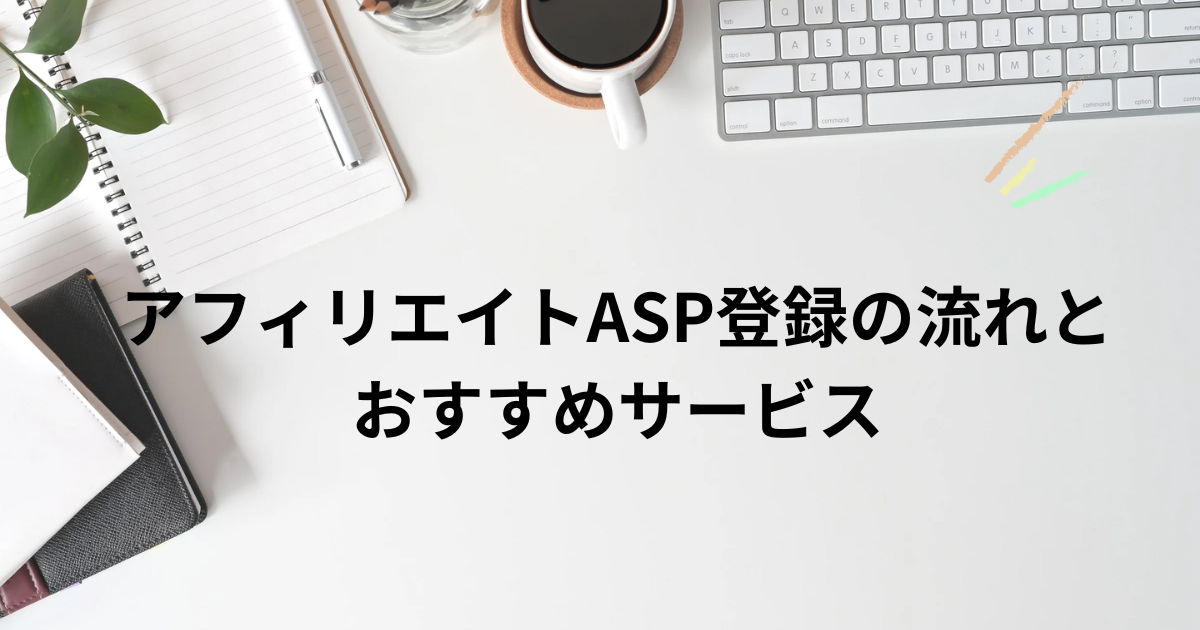 アフィリエイトASP登録の流れとおすすめサービス
