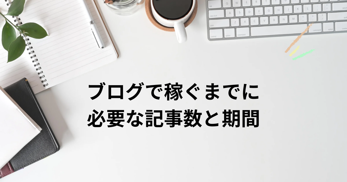 ブログで稼ぐまでに必要な記事数と期間