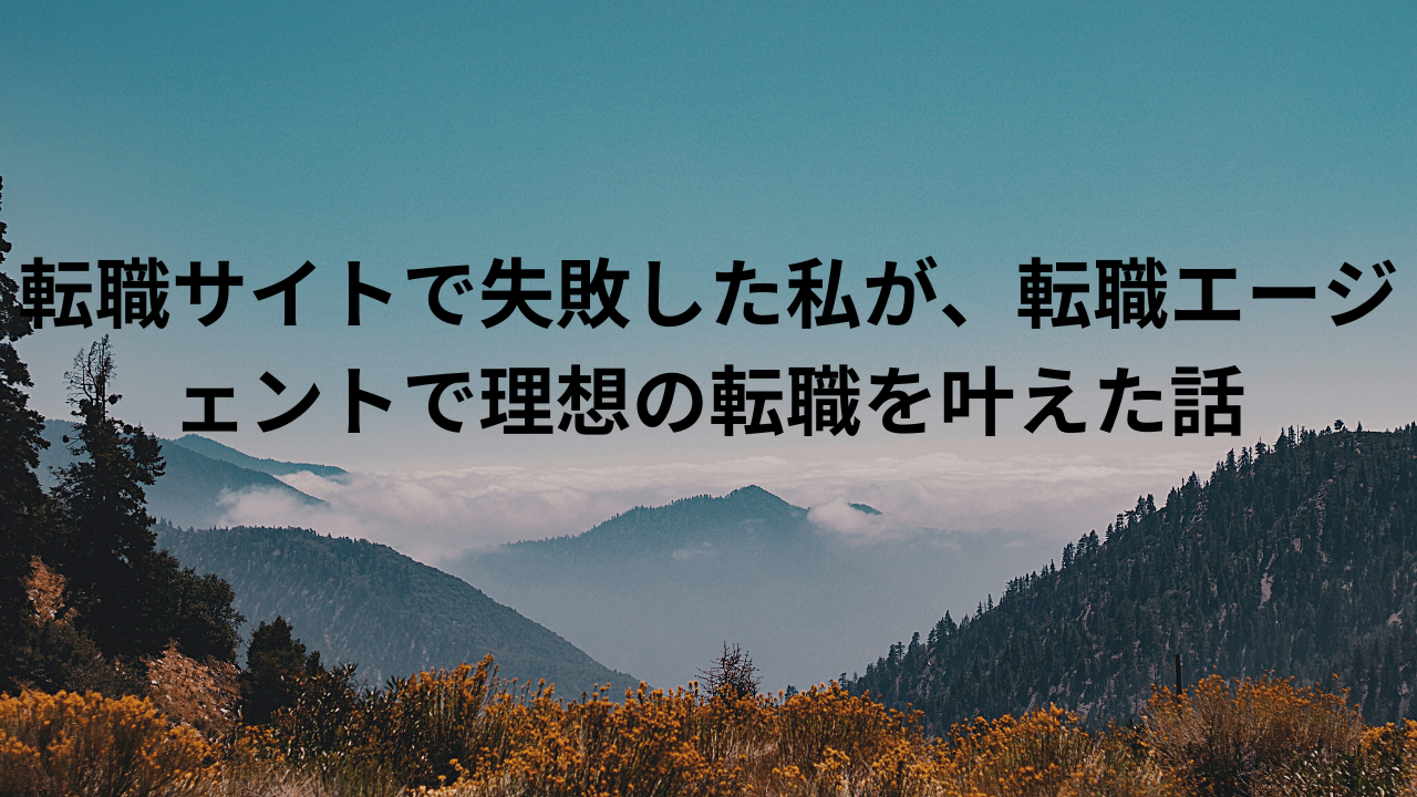 転職サイトで失敗した私が、転職エージェントで理想の転職を叶えた話
